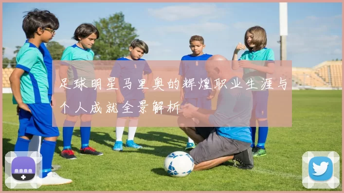 足球明星马里奥的辉煌职业生涯与个人成就全景解析