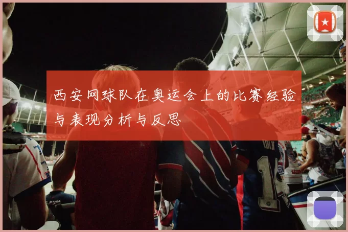 西安网球队在奥运会上的比赛经验与表现分析与反思