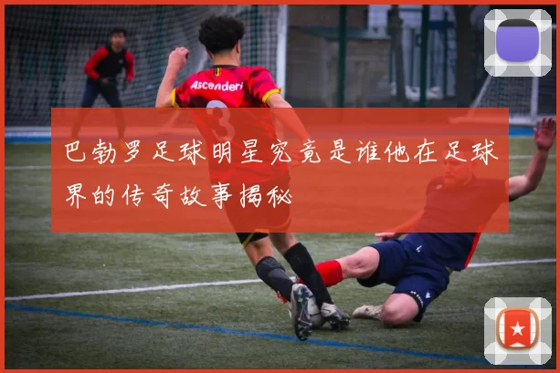 巴勃罗足球明星究竟是谁他在足球界的传奇故事揭秘