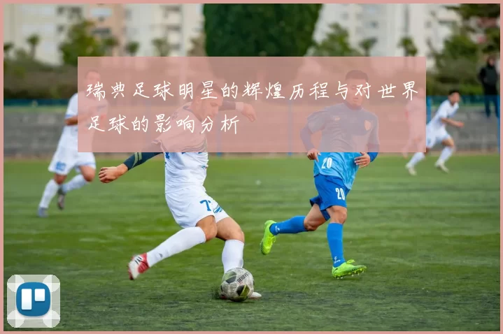 瑞典足球明星的辉煌历程与对世界足球的影响分析