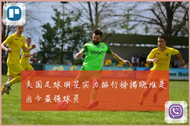美国足球明星实力排行榜揭晓谁是当今最强球员