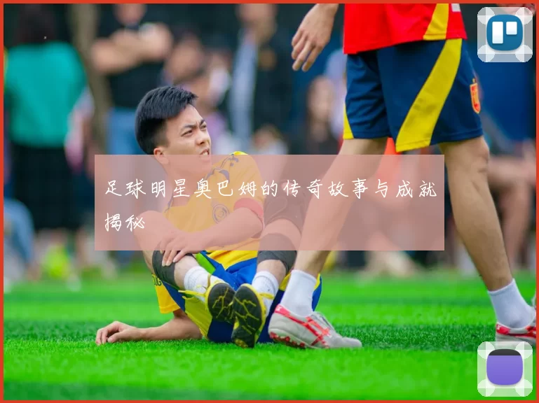 足球明星奥巴姆的传奇故事与成就揭秘